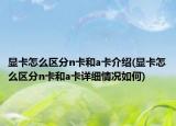显卡怎么区分n卡和a卡介绍(显卡怎么区分n卡和a卡详细情况如何)