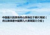 中国最大的渔场舟山渔场位于哪片海域（舟山渔场是中国第几大渔场简介介绍）