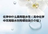 化学中什么具有吸水性（高中化学中常用吸水剂有哪些简介介绍）