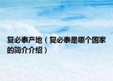 复必泰产地（复必泰是哪个国家的简介介绍）