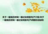 关于一般现在时和一般过去时的句子介绍(关于一般现在时和一般过去时的句子详细情况如何)