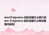 aim(于objective 的区别是什么啊介绍 aim 于objective 的区别是什么啊详细情况如何)