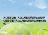 梦幻西游动画片人物之间的关系是什么介绍(梦幻西游动画片人物之间的关系是什么详细情况如何)