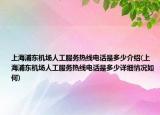 上海浦东机场人工服务热线电话是多少介绍(上海浦东机场人工服务热线电话是多少详细情况如何)