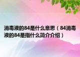 消毒液的84是什么意思（84消毒液的84是指什么简介介绍）