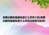 高瞻远瞩高屋建瓴是什么意思介绍(高瞻远瞩高屋建瓴是什么意思详细情况如何)