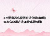 dnf勋章怎么获得方法介绍(dnf勋章怎么获得方法详细情况如何)