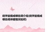 晓字能组成哪些词介绍(晓字能组成哪些词详细情况如何)