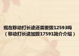 现在移动打长途还需要拨12593吗（移动打长途加拨17591简介介绍）