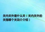 关内关外是什么关（关内关外的关指哪个关简介介绍）