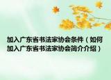 加入广东省书法家协会条件（如何加入广东省书法家协会简介介绍）