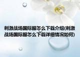 刺激战场国际服怎么下载介绍(刺激战场国际服怎么下载详细情况如何)