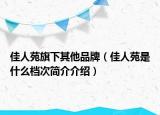 佳人苑旗下其他品牌（佳人苑是什么档次简介介绍）