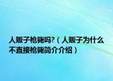 人贩子枪毙吗?（人贩子为什么不直接枪毙简介介绍）