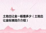 土地出让金一般是多少（土地出让金标准简介介绍）