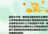 篮球火中有一首歌歌词是你别在这睡你怎么哭着脸谁较你还搞不清楚我和你的差别这首歌歌名叫什么介绍(篮球火中有一首歌歌词是你别在这睡你怎么哭着脸谁较你还搞不清楚我和你的差别这首歌歌名叫什么详细情况如何)
