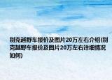 别克越野车报价及图片20万左右介绍(别克越野车报价及图片20万左右详细情况如何)