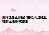 如何选择篮球鞋介绍(如何选择篮球鞋详细情况如何)