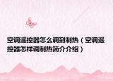 空调遥控器怎么调到制热（空调遥控器怎样调制热简介介绍）