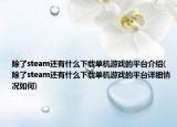 除了steam还有什么下载单机游戏的平台介绍(除了steam还有什么下载单机游戏的平台详细情况如何)