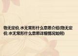 物无定价,水无常形什么意思介绍(物无定价,水无常形什么意思详细情况如何)