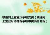 联通网上营业厅手机交费（联通网上营业厅怎样给手机缴费简介介绍）
