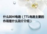 什么叫ttl电路（TTL电路主要的作用是什么简介介绍）