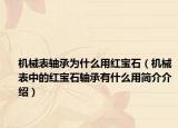 机械表轴承为什么用红宝石（机械表中的红宝石轴承有什么用简介介绍）