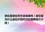 定位宝定位对方会知道吗（定位宝为什么定位不到对方位置呢简介介绍）