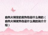自热火锅里的发热包是什么做的（自热火锅发热包是什么做的简介介绍）