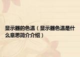 显示器的色温（显示器色温是什么意思简介介绍）
