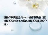 按操作系统的分类 unix操作系统是（按操作系统的分类,UNIX操作系统是简介介绍）
