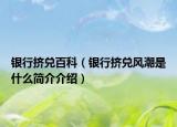 银行挤兑百科（银行挤兑风潮是什么简介介绍）