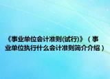 《事业单位会计准则(试行)》（事业单位执行什么会计准则简介介绍）