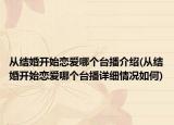 从结婚开始恋爱哪个台播介绍(从结婚开始恋爱哪个台播详细情况如何)