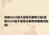 高铁G123是不是每天都有介绍(高铁G123是不是每天都有详细情况如何)