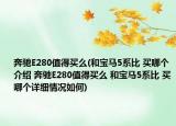 奔驰E280值得买么(和宝马5系比 买哪个介绍 奔驰E280值得买么 和宝马5系比 买哪个详细情况如何)