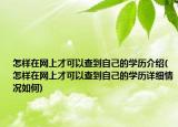 怎样在网上才可以查到自己的学历介绍(怎样在网上才可以查到自己的学历详细情况如何)