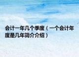 会计一年几个季度（一个会计年度是几年简介介绍）
