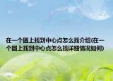 在一个圆上找到中心点怎么找介绍(在一个圆上找到中心点怎么找详细情况如何)