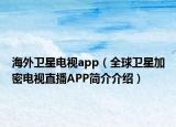 海外卫星电视app（全球卫星加密电视直播APP简介介绍）