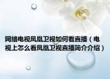网络电视凤凰卫视如何看直播（电视上怎么看凤凰卫视直播简介介绍）