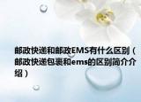 邮政快递和邮政EMS有什么区别（邮政快递包裹和ems的区别简介介绍）