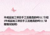 半成品加工项目手工活是真的吗\