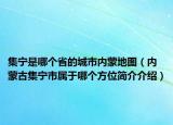 集宁是哪个省的城市内蒙地图（内蒙古集宁市属于哪个方位简介介绍）