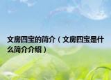 文房四宝的简介（文房四宝是什么简介介绍）
