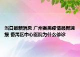 当日最新消息 广州番禺疫情最新通报 番禺区中心医院为什么停诊