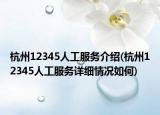 杭州12345人工服务介绍(杭州12345人工服务详细情况如何)
