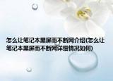 怎么让笔记本黑屏而不断网介绍(怎么让笔记本黑屏而不断网详细情况如何)