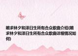 跪求林夕和泽日生所有合众歌曲介绍(跪求林夕和泽日生所有合众歌曲详细情况如何)
